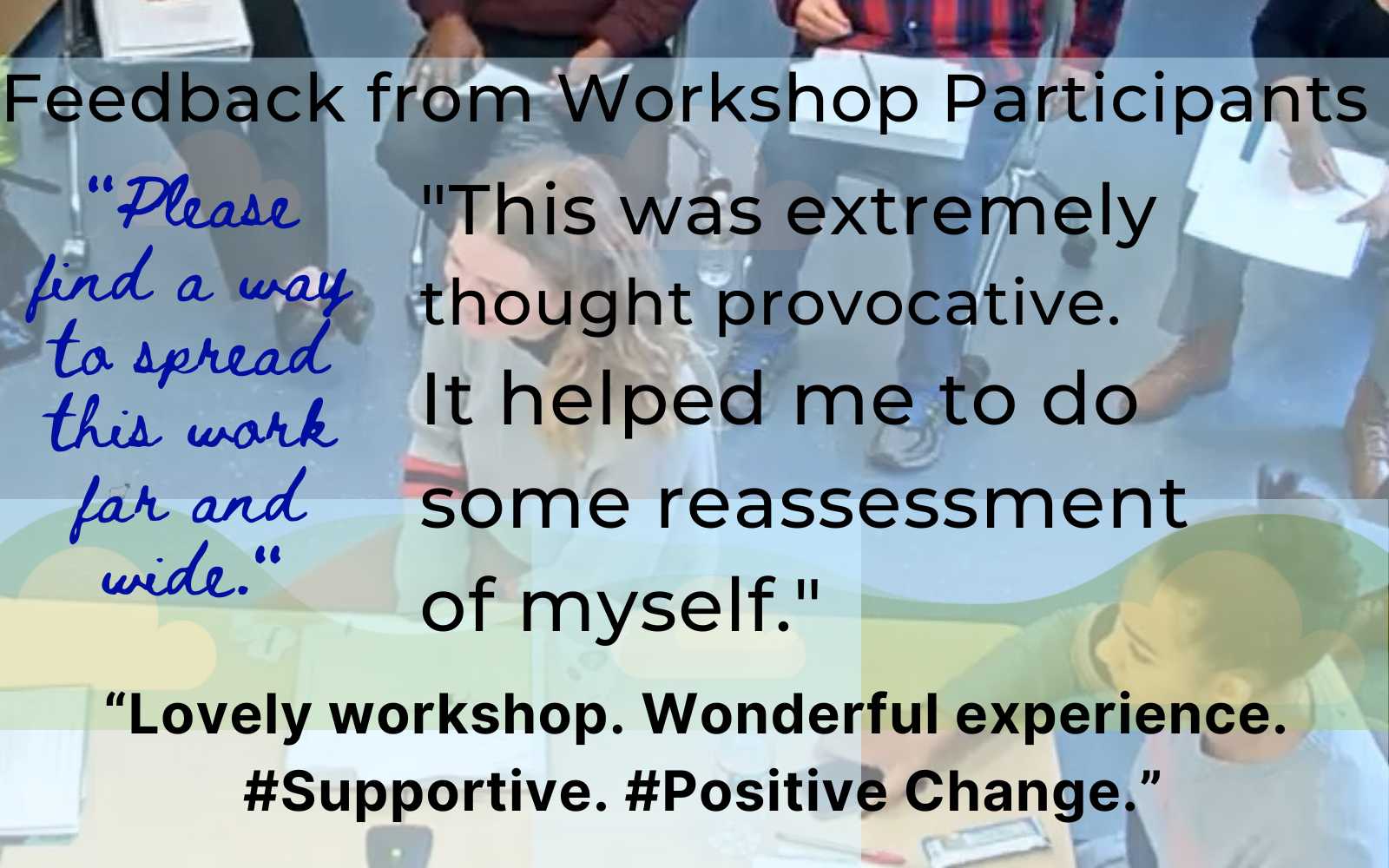 A participant wrote, "This was extremely thought provocative. It helped me to do some reassessment of myself."  Another participant wrote, "“Please find a way to spread this work far and wide." The same positive experience was echoed by another participant who summed it up by saying, "“Lovely workshop. Wonderful experience. #Supportive. #Positive Change.” Overcome implicit bias.
